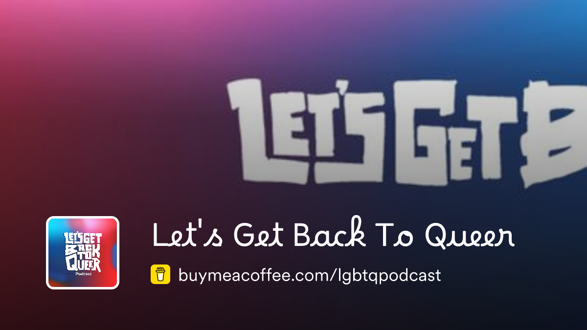 Let's Get Back To Queer is a mixxy podcast! Buymeacoffee