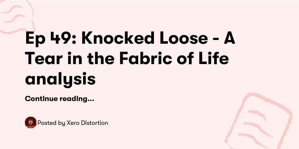 Ep 49 Knocked Loose A Tear in the Fabric of Life analysis — Xero