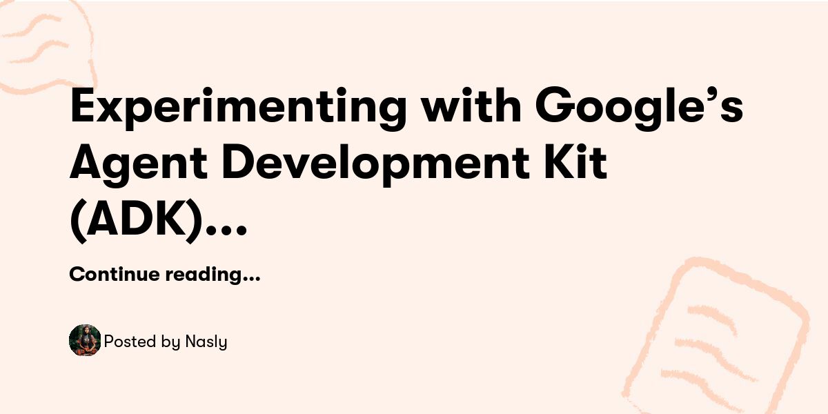 Experimenting with Google’s Agent Development Kit (ADK) – who wants a ...