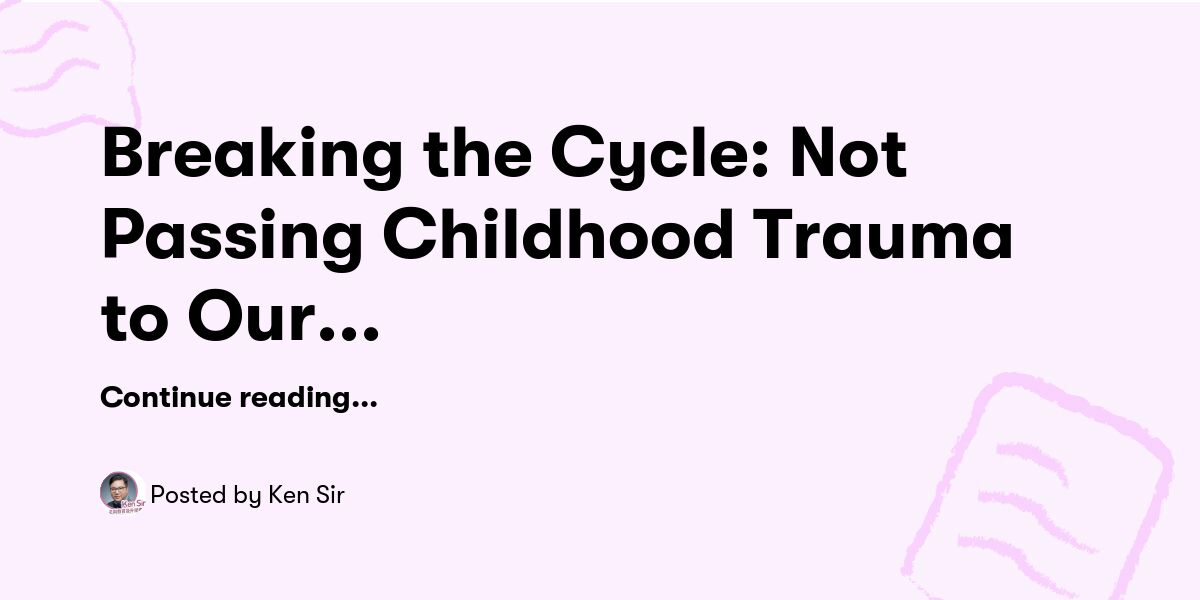 Breaking the Cycle: Not Passing Childhood Trauma to Our Children — Ken ...