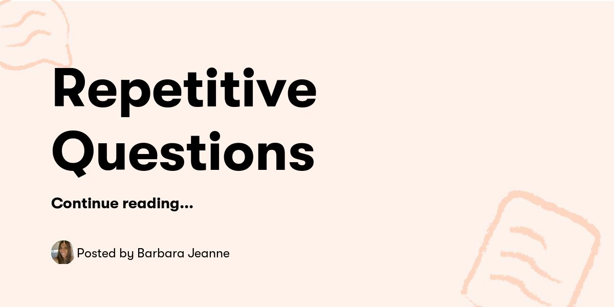 Repetative Questiongs Repetitive Questions — Barbara Jeanne - Buymeacoffee