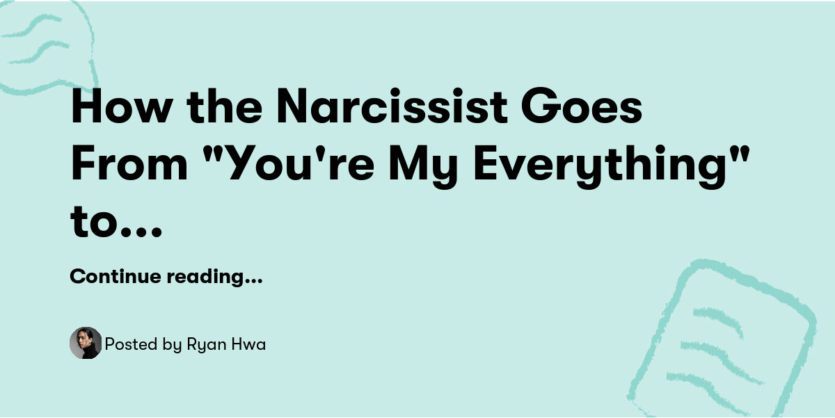 How the Narcissist Goes From "You're My Everything" to "You're Nothing ...