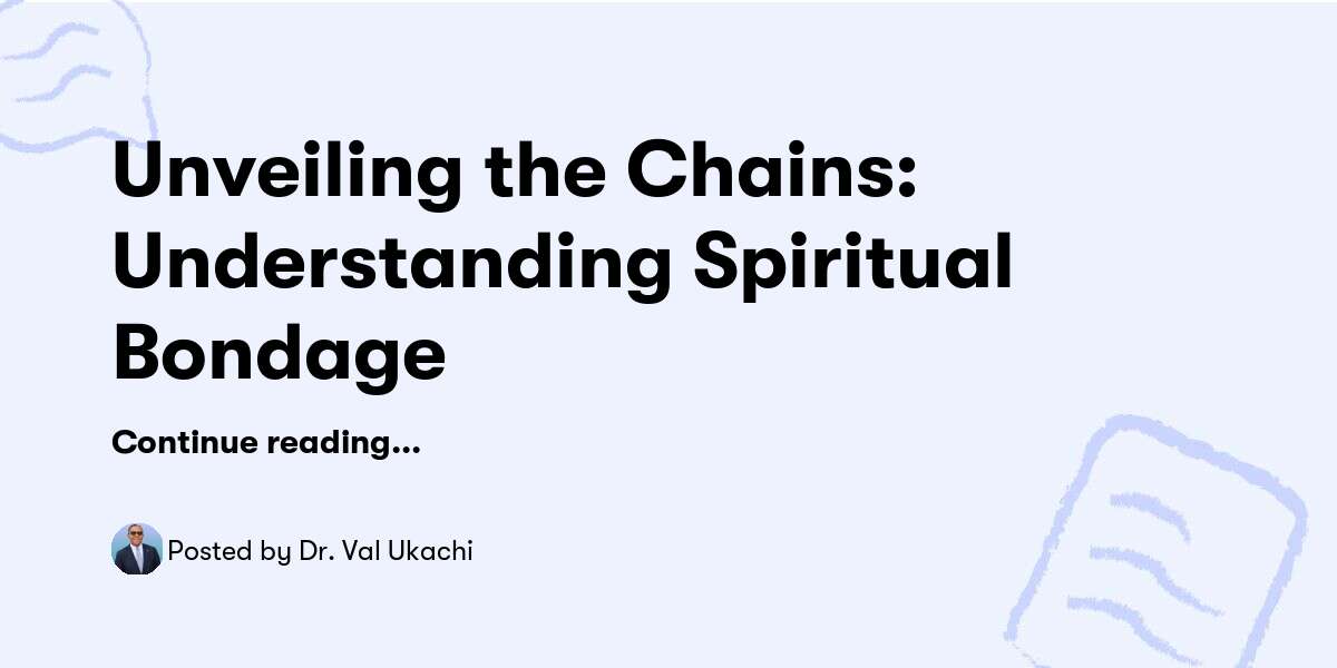 Unveiling the Chains: Understanding Spiritual Bondage — Dr. Val Ukachi