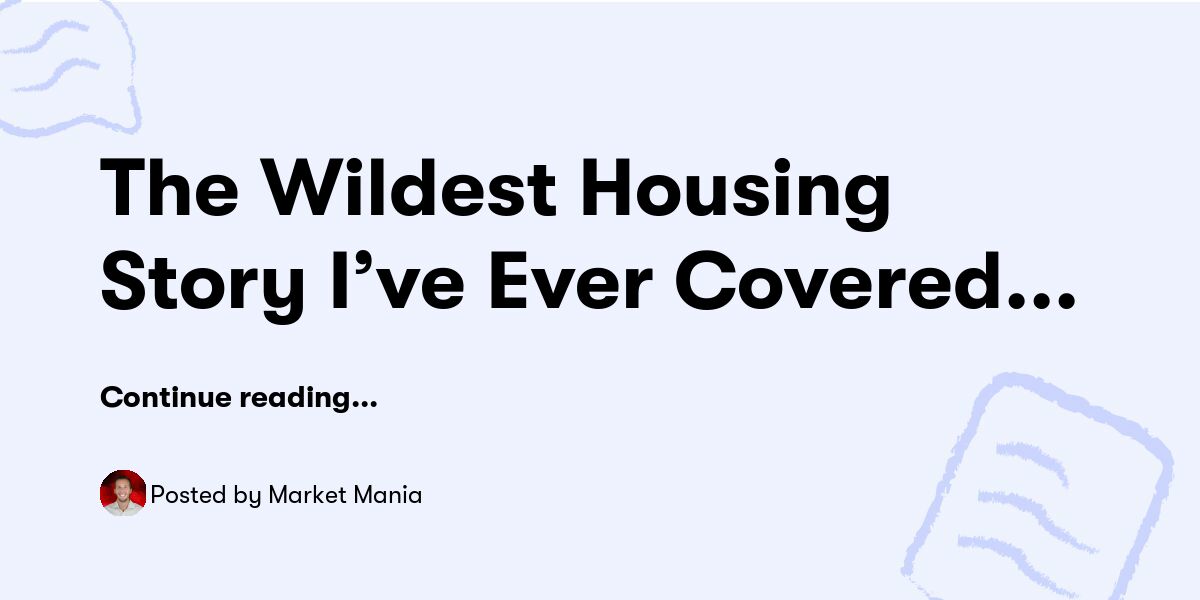 The Wildest Housing Story I’ve Ever Covered... — Market Mania