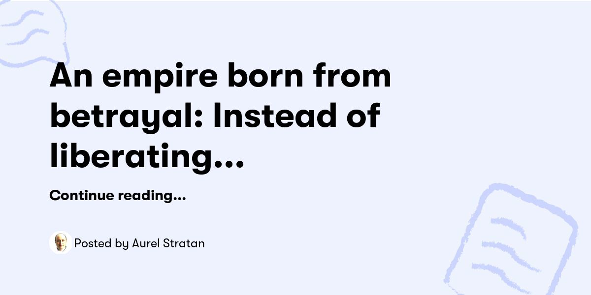 An empire born from betrayal: Instead of liberating Ukrainians, Moscow enslaved them — Aurel Stratan