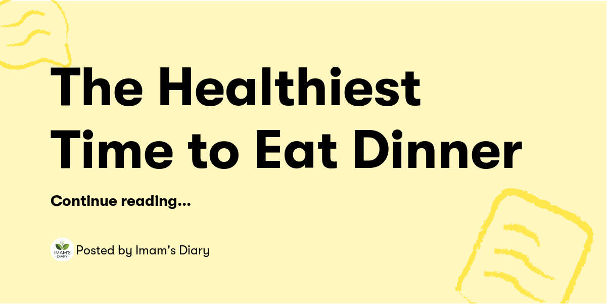The Healthiest Time to Eat Dinner — Imam's Diary - Buymeacoffee