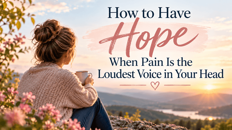 How to Have Hope When Pain Is the Loudest Voice in Your Head