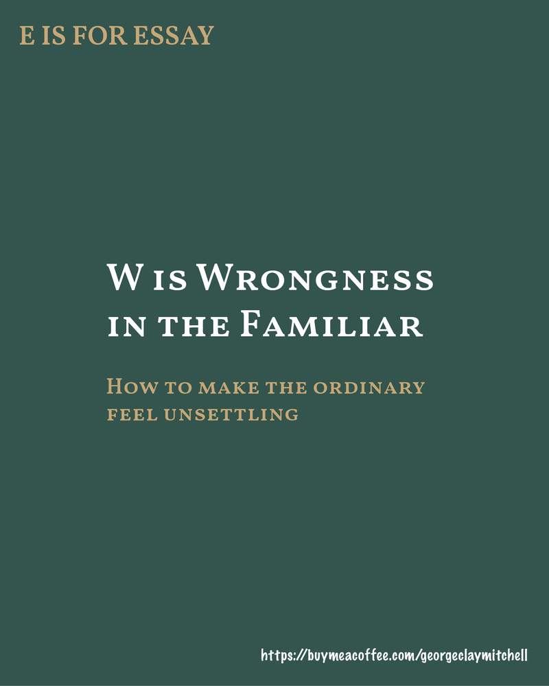 W is for Wrongness in the Familiar