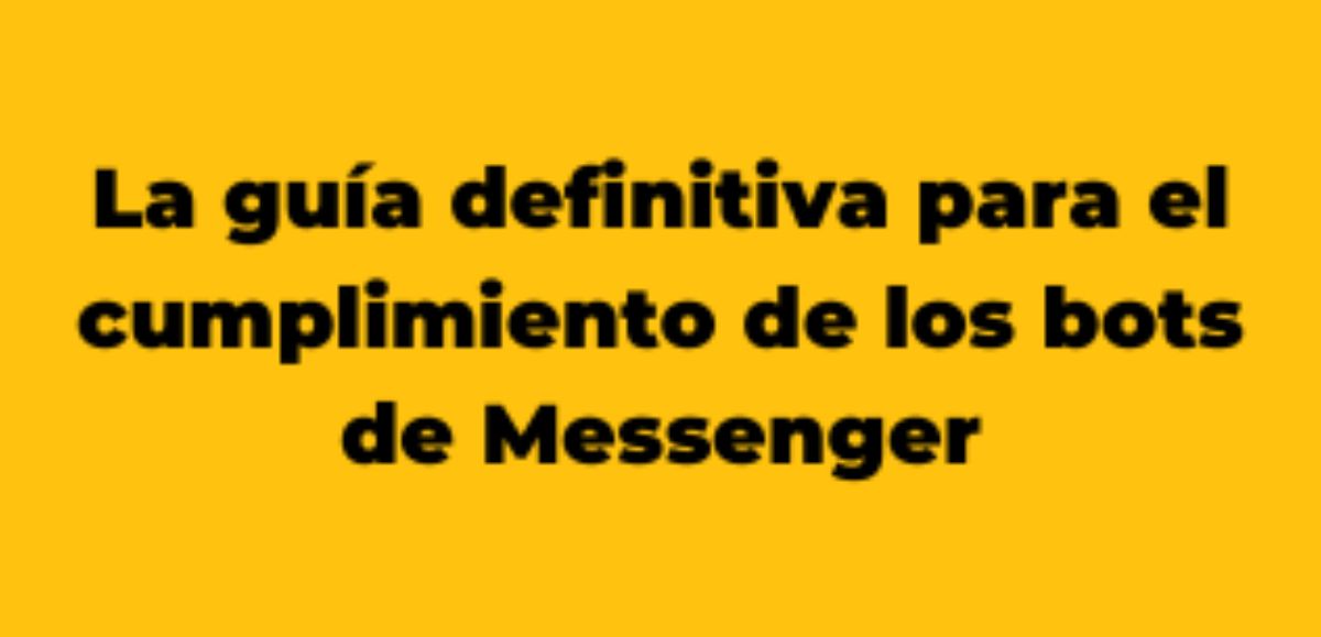 La gu&iacute;a definitiva para el cumplimiento de los bots de Messenger