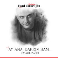 İsmayıl Zadə - "Ay ana, darıxmışam..."