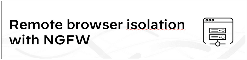 Remote browser isolation for NGFW