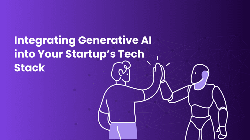 How to Integrate Generative AI into Your Startup’s Tech Stack for Maximum Impact