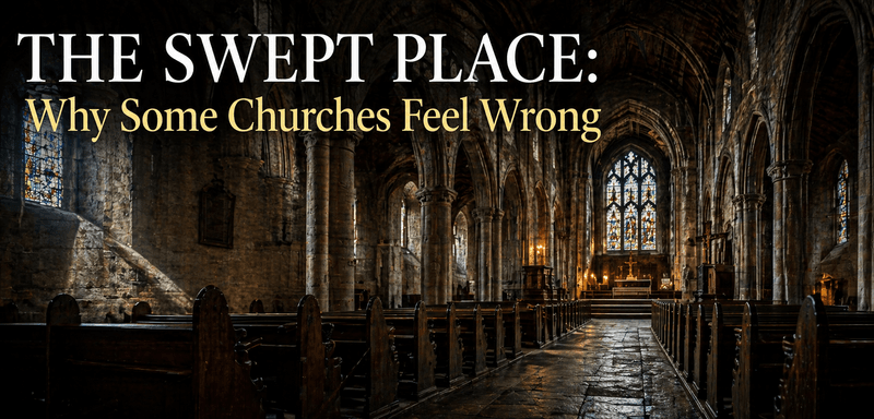 The Swept Place: Why Some Churches Feel Wrong