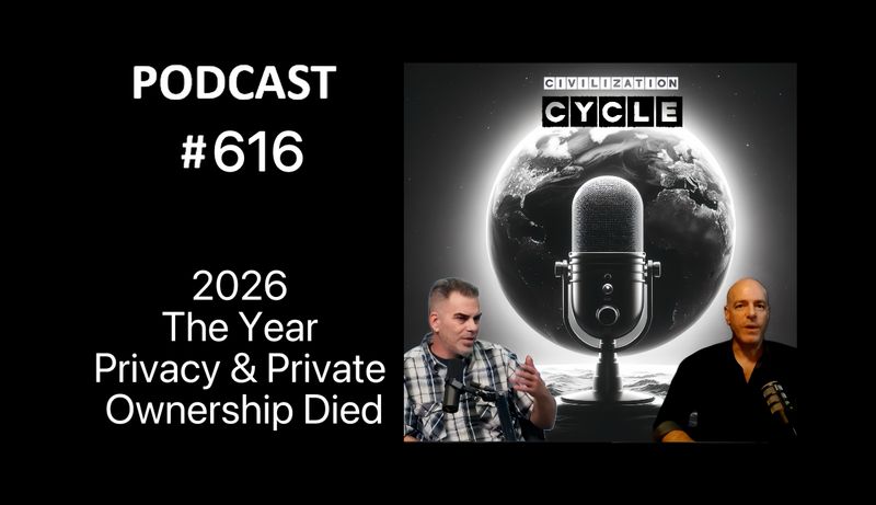 2026 The Year Privacy & Private Ownership Died - The Civilization Cycle Podcast #616