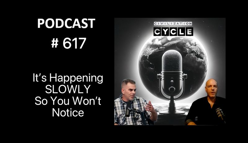 It’s Happening SLOWLY So You Won’t Notice - The Civilization Cycle Podcast #617