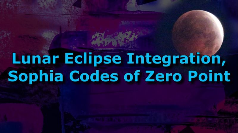 Lunar Eclipse Integration, Sophia Codes of Zero Point (Transcript)