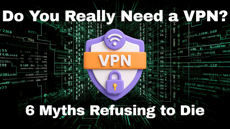 Do You Really Need a VPN? Six VPN Myths That Refuse to Die