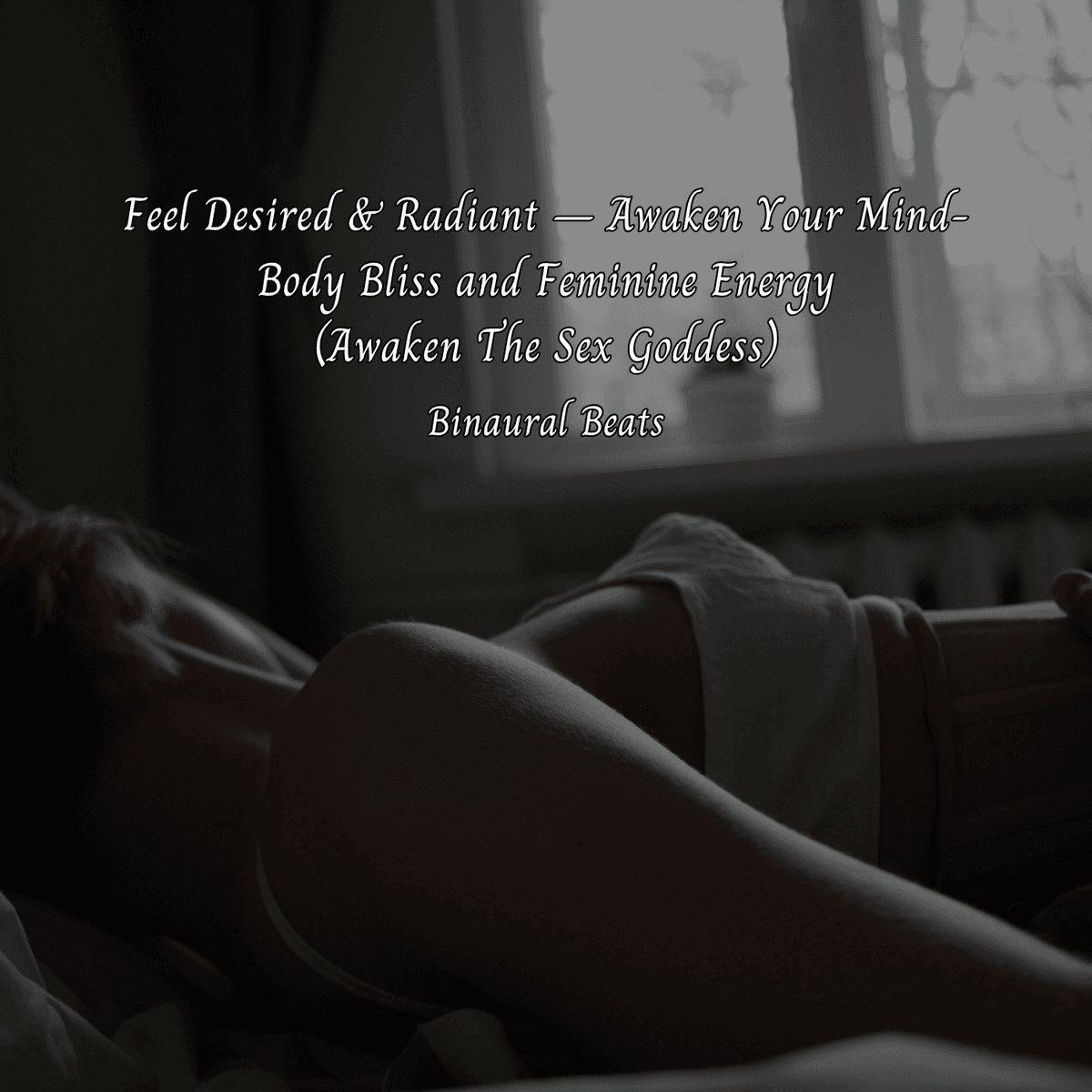 Feel Desired & Radiant &ndash; Awaken Your Mind-Body Bliss and Feminine Energy