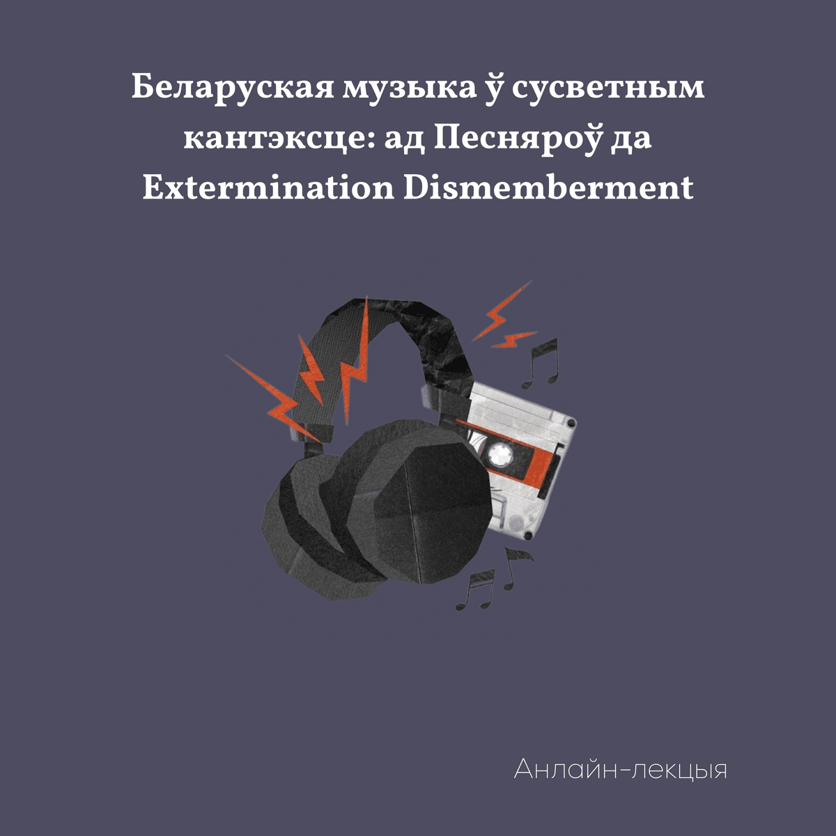 Анлайн-лекцыя «Беларуская музыка ў сусветным кантэксце: ад Песняроў да Extermination Dismemberment»