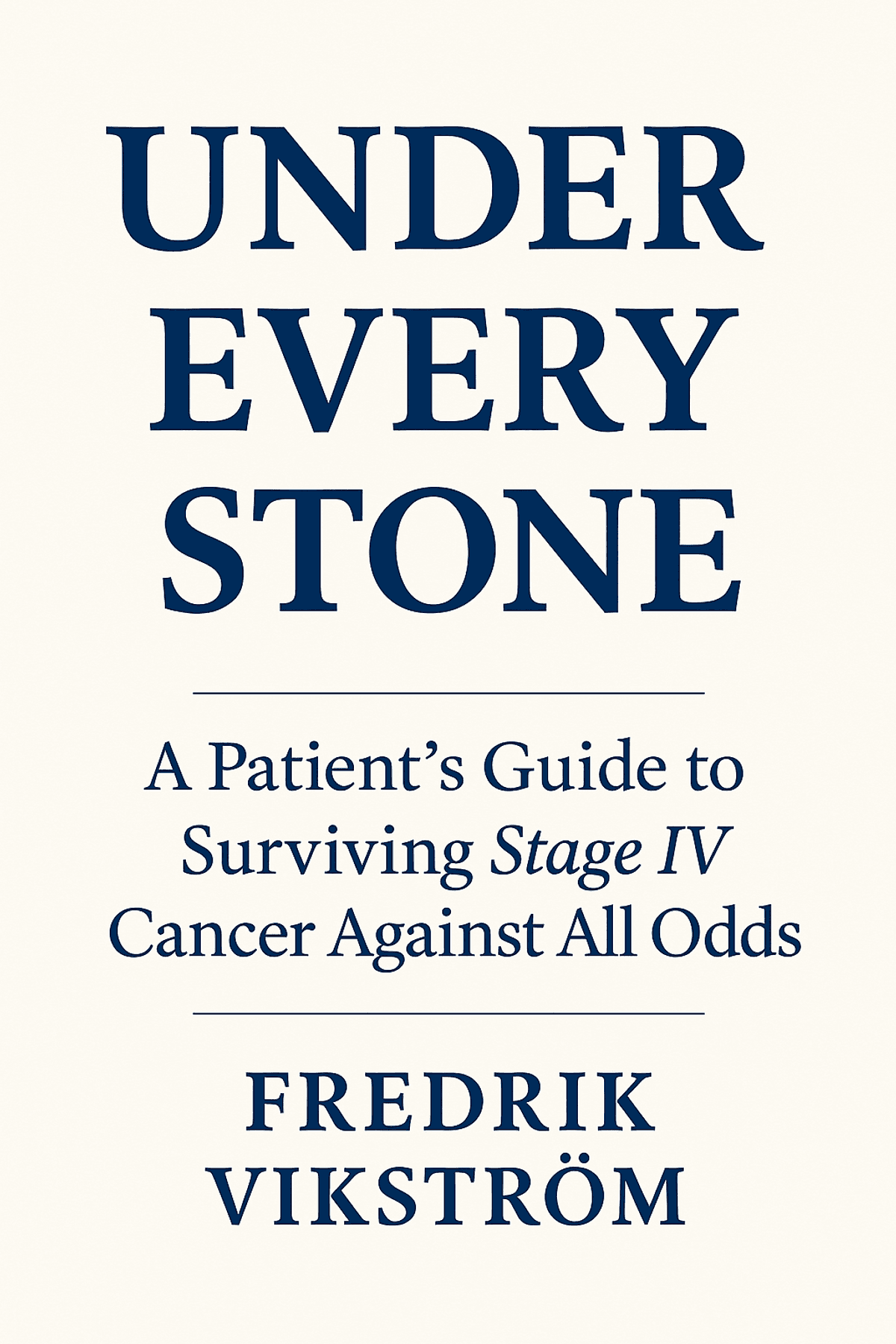 Under Every Stone -A Patient’s Guide to Surviving Stage IV Cancer Against All Odds