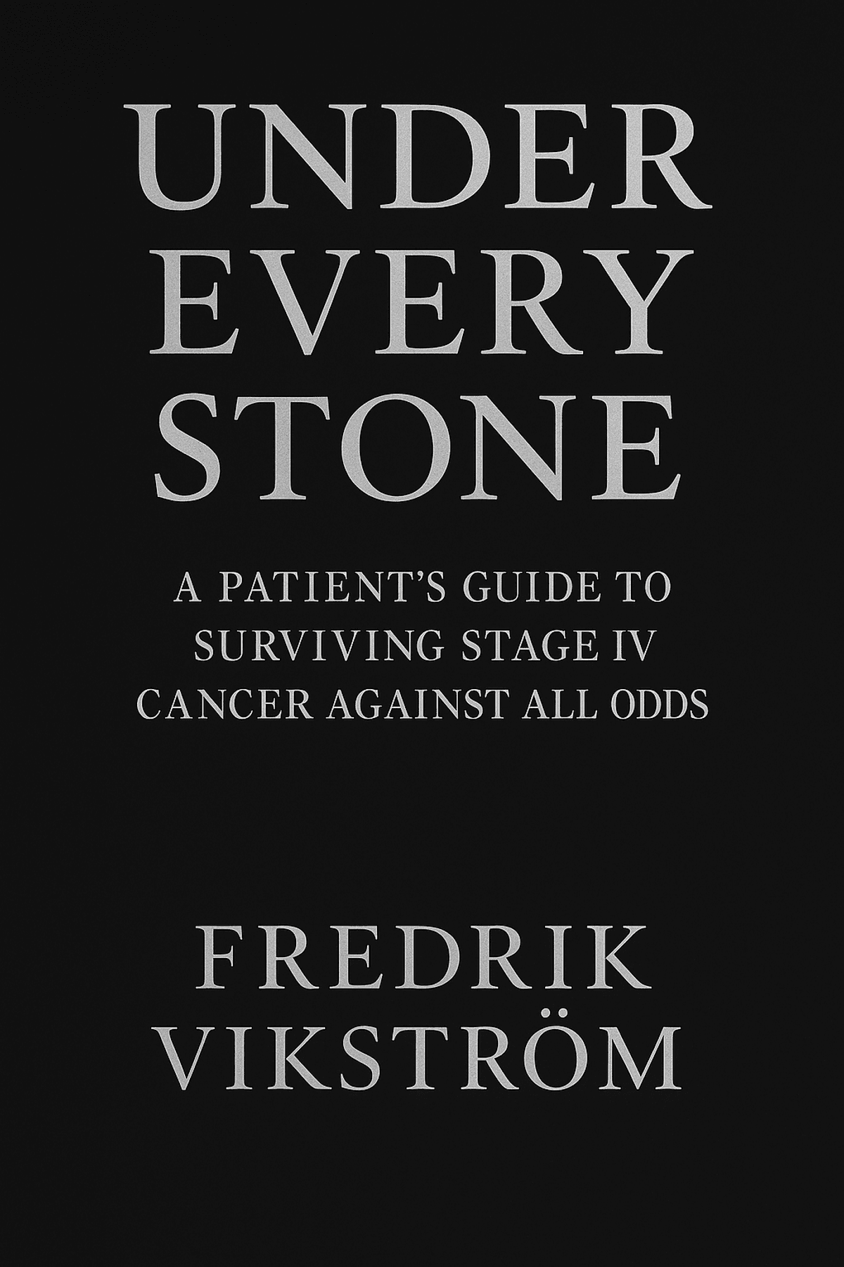 Under Every Stone -A Patient’s Guide to Surviving Stage IV Cancer Against All Odds