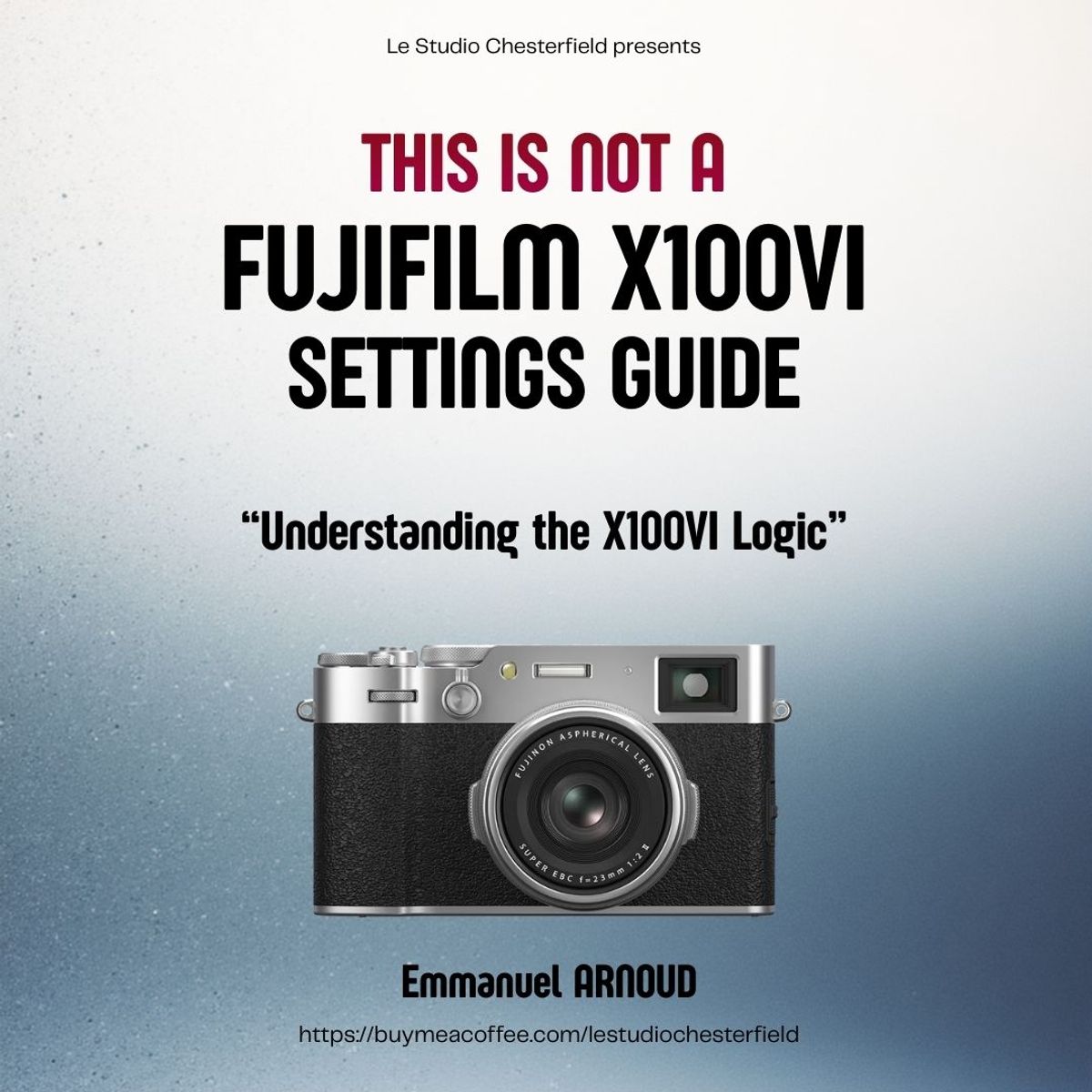 Understanding the Fujifilm X100VI Logic - Not a settings guide, a mental model