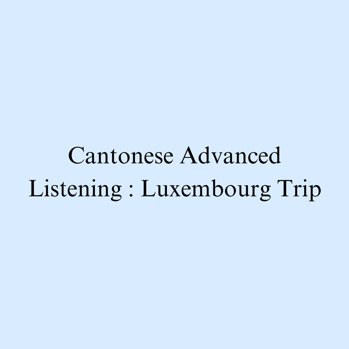 Cantonese Advanced Listening : Luxembourg Trip ( 2025 )