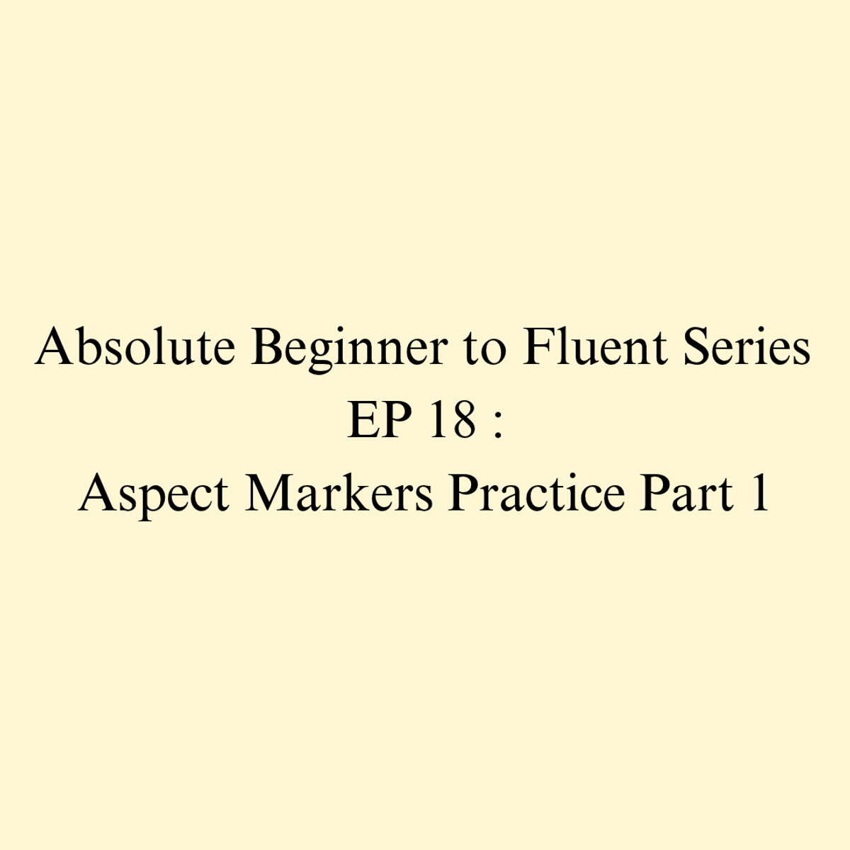 Episode 18 : Aspect Markers Practice Part 1